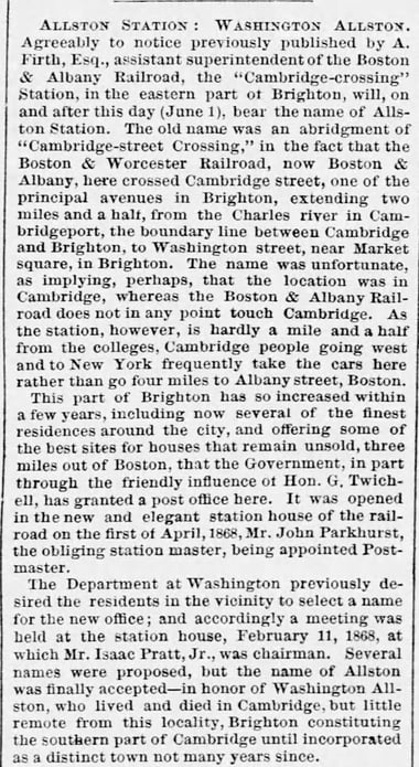 ALLSTON STATION: WASHINGTON ALLSTON. Agreeably to notice previously published by A. Firth, Esq., assistant superintendent of the Boston & Albany Railroad, the "Cambridge-crossing" Station, in the eastern part of Brighton, will, on and after this day (June 1), bear the name of Allston Station.